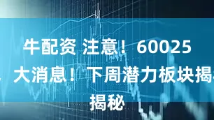 牛配资 注意！600250，大消息！下周潜力板块揭秘
