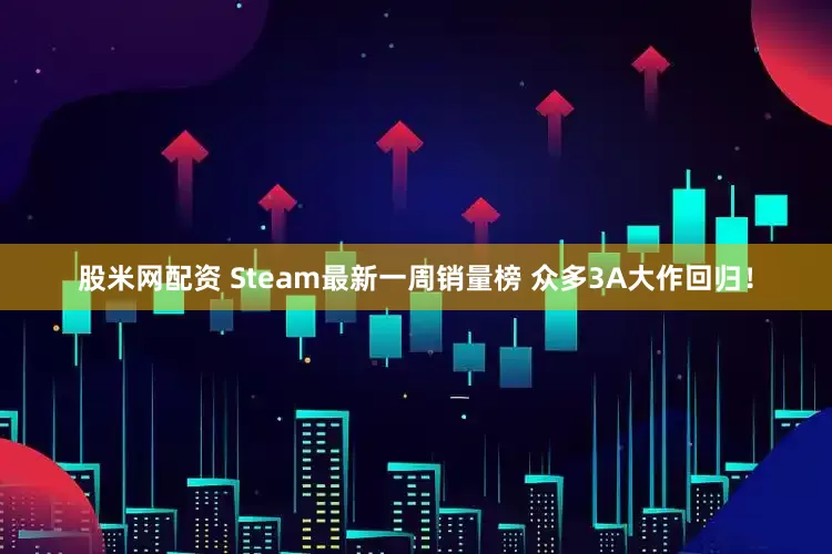 股米网配资 Steam最新一周销量榜 众多3A大作回归！