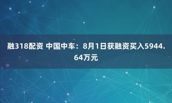融318配资 中国中车：8月1日获融资买入5944.64万元