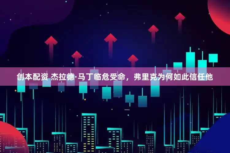 创本配资 杰拉德·马丁临危受命，弗里克为何如此信任他