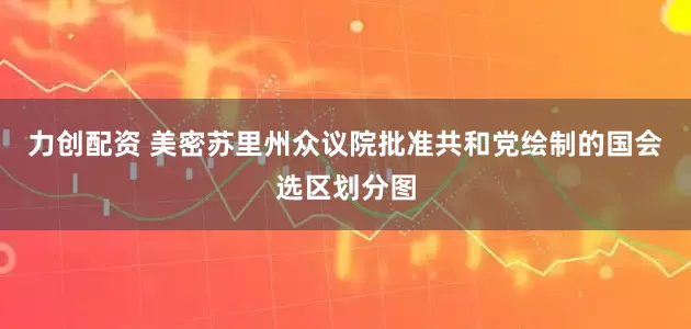 力创配资 美密苏里州众议院批准共和党绘制的国会选区划分图