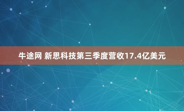 牛途网 新思科技第三季度营收17.4亿美元