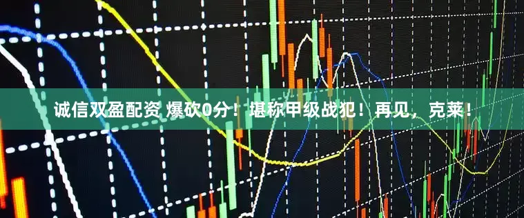 诚信双盈配资 爆砍0分！堪称甲级战犯！再见，克莱！