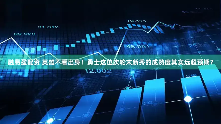 融易盈配资 英雄不看出身！勇士这位次轮末新秀的成熟度其实远超预期？