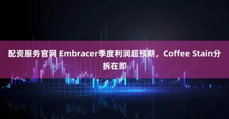 配资服务官网 Embracer季度利润超预期，Coffee Stain分拆在即