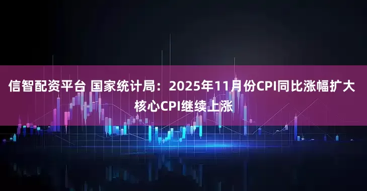 信智配资平台 国家统计局：2025年11月份CPI同比涨幅扩大 核心CPI继续上涨