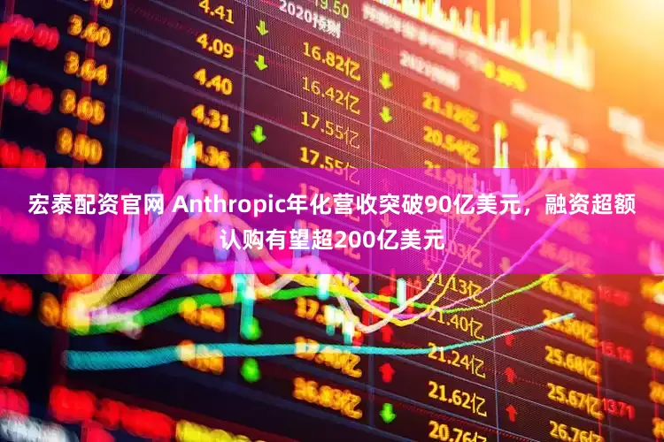 宏泰配资官网 Anthropic年化营收突破90亿美元，融资超额认购有望超200亿美元