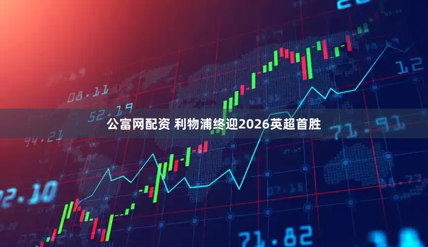 公富网配资 利物浦终迎2026英超首胜