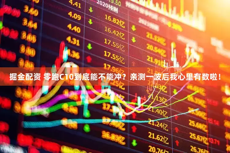 掘金配资 零跑C10到底能不能冲？亲测一波后我心里有数啦！